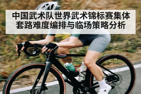 中国武术队世界武术锦标赛集体套路难度编排与临场策略分析 - kaiyun