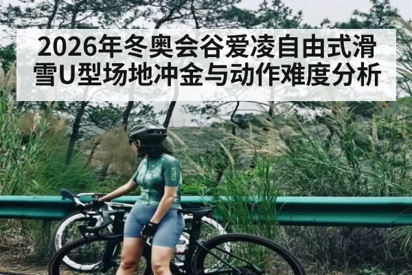 2026年冬奥会谷爱凌自由式滑雪U型场地冲金与动作难度分析