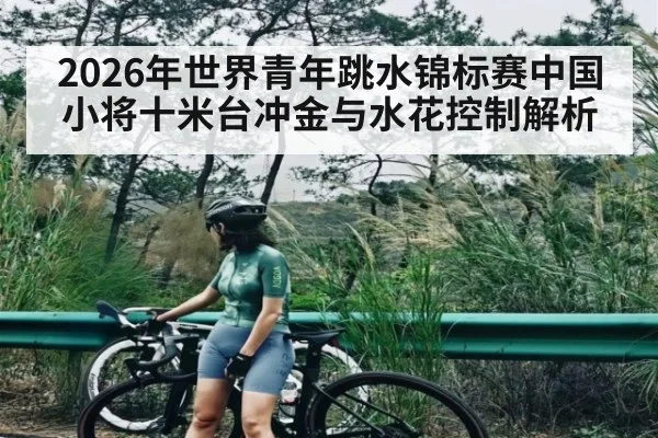 2026年世界青年跳水锦标赛中国小将十米台冲金与水花控制解析